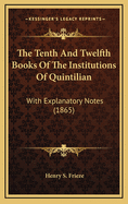 The Tenth and Twelfth Books of the Institutions of Quintilian: With Explanatory Notes (1865)