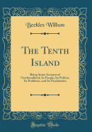 The Tenth Island: Being Some Account of Newfoundland, Its People, Its Politics, Its Problems, and Its Peculiarities (Classic Reprint)