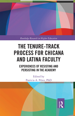 The Tenure-Track Process for Chicana and Latina Faculty: Experiences of Resisting and Persisting in the Academy - Perez, Patricia A. (Editor)