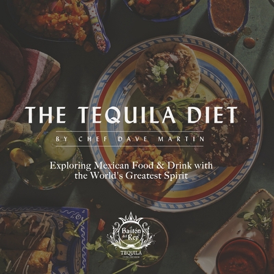 The Tequila Diet: Exploring Mexican Food & Drink with the World's Greatest Spirit - Martin, Chef Dave