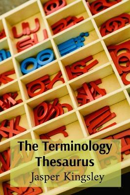 The Terminology Thesaurus: A Compendium of Subject-Specific Words - Kingsley, Jasper