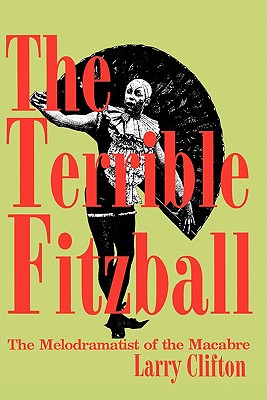 The Terrible Fitzball: The Melodramatist of the Macabre - Clifton, Larry Stephen