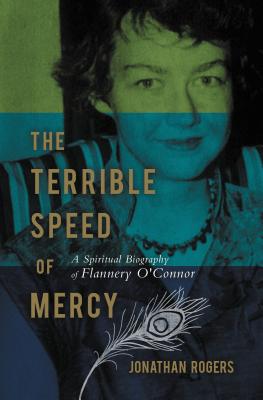 The Terrible Speed of Mercy: A Spiritual Biography of Flannery O'Connor - Rogers, Jonathan