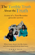 The Terrible Truth about the Truth: A story of a Tutsi Rwandan genocide survivor - When home doesn't feel like home, and when abroad feels far from home