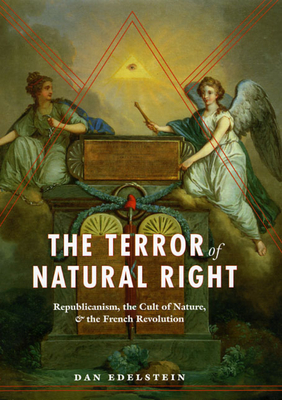 The Terror of Natural Right: Republicanism, the Cult of Nature, and the French Revolution - Edelstein, Dan