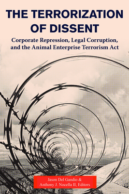 The Terrorization of Dissent: Corporate Repression, Legal Corruption, and the Animal Enterprise Terrorism ACT - Del Gandio, Jason (Editor), and Nocella, Anthony J