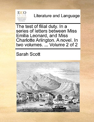 The Test of Filial Duty. in a Series of Letters Between Miss Emilia Leonard, and Miss Charlotte Arlington. a Novel. in Two Volumes. ... Volume 2 of 2 - Scott, Sarah