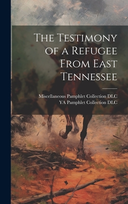 The Testimony of a Refugee From East Tennessee - Miscellaneous Pamphlet Collection (Li (Creator), and Ya Pamphlet Collection (Library of Co (Creator)