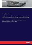 The Testimony of Justin Martyr to Early Christianity: Lectures Delivered on the L.P. Stone Foundation at Princeton Theological Seminary, in March, 1888