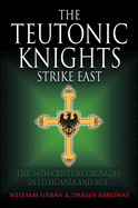 The Teutonic Knights Strike East: The 14th Century Crusades in Lithuania and Rus'