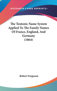 The Teutonic Name System Applied To The Family Names Of France, England, And Germany (1864)