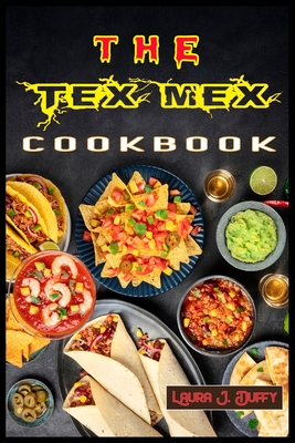 The Tex Mex Cookbook: A Modern Mexican and Spanish Cookbook, Favourite Recipes to Make at Home Quick & Easy - Duffy, Laura J