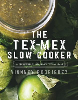 The Tex-Mex Slow Cooker: 100 Delicious Recipes for Easy Everyday Meals - Rodriguez, Vianney