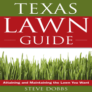 The Texas Lawn Guide: Attaining and Maintaining the Lawn You Want - Dobbs, Steve, Dr., and Grant, Greg (Foreword by)