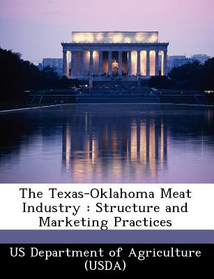 The Texas-Oklahoma Meat Industry: Structure and Marketing Practices - Us Department of Agriculture (Usda) (Creator)