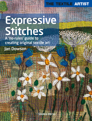 The Textile Artist: Expressive Stitches: A 'No-Rules' Guide to Creating Original Textile Art - Dowson, Jan