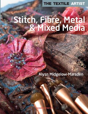 The Textile Artist: Stitch, Fibre, Metal & Mixed Media - Midgelow-Marsden, Alysn