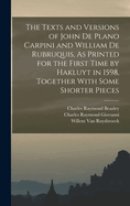 The Texts and Versions of John De Plano Carpini and William De Rubruquis, As Printed for the First Time by Hakluyt in 1598, Together With Some Shorter Pieces