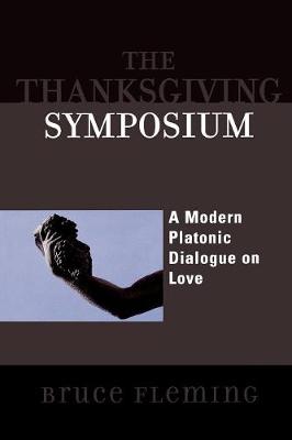 The Thanksgiving Symposium: A Modern Platonic Dialogue on Love - Fleming, Bruce