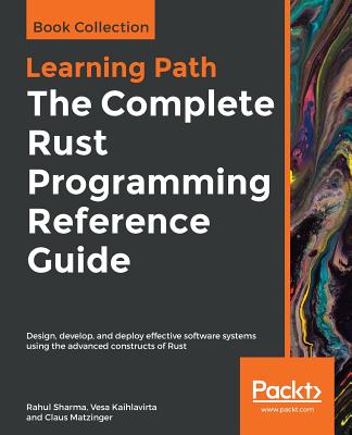 The The Complete Rust Programming Reference Guide: Design, develop, and deploy effective software systems using the advanced constructs of Rust - Sharma, Rahul, and Kaihlavirta, Vesa, and Matzinger, Claus