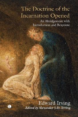 The The Doctrine of the Incarnation Opened: An Abridgement with Introduction and Response - Irving, Edward, and Irving, Alexander J.D.