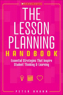 The the Lesson Planning Handbook: Essential Strategies That Inspire Student Thinking and Learning