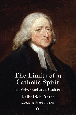 The The Limits of a Catholic Spirit: John Wesley, Methodism, and Catholicism - Yates, Kelly