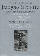 The: The Sculpture of Jacques Lipchitz: Paris Years, 1910-40: A Catalogue Raisonne - Wilkinson, Alan G., and Hammacher, A.M. (Introduction by)