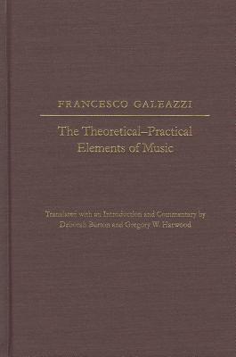 The The Theoretical-Practical Elements of Music, Parts III and IV - Galeazzi, Francesco, and Burton, Deborah (Introduction by), and Harwood, Gregory W. (Introduction by)