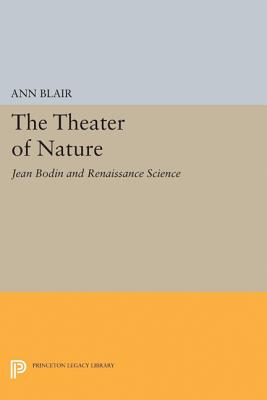 The Theater of Nature: Jean Bodin and Renaissance Science - Blair, Ann