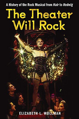 The Theater Will Rock: A History of the Rock Musical, from Hair to Hedwig - Wollman, Elizabeth Lara