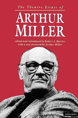 The Theatre Essays of Arthur Miller - Miller, Arthur, and Martin, Robert A. (Volume editor)