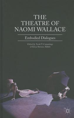 The Theatre of Naomi Wallace: Embodied Dialogues - Cummings, Scott T, and Abbitt, E Stevens (Editor), and Stevens Abbitt, Erica