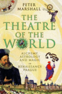 The Theatre of the World: Alchemy, Astrology and Magic in Renaissance Prague - Marshall, Peter, MD, MPH