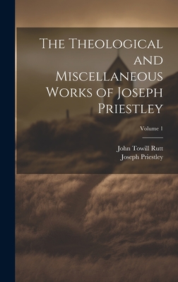 The Theological and Miscellaneous Works of Joseph Priestley; Volume 1 - Rutt, John Towill, and Priestley, Joseph