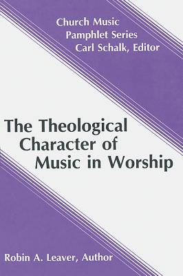 The Theological Character of Music in Worship - Leaver, Robin A, Dr.