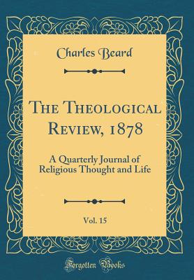 The Theological Review, 1878, Vol. 15: A Quarterly Journal of Religious Thought and Life (Classic Reprint) - Beard, Charles