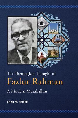 The Theological Thought of Fazlur Rahman: A Modern Mutakallim - Ahmed, Ahad M