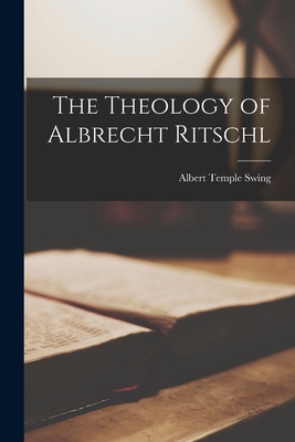 The Theology of Albrecht Ritschl - Swing, Albert Temple