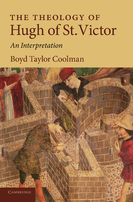 The Theology of Hugh of St. Victor: An Interpretation - Coolman, Boyd Taylor