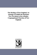 The Theology of New England: An Attempt to Exhibit the Doctrines Now Prevalent in the Orthodox Congregational Churches of New England