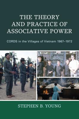 The Theory and Practice of Associative Power: CORDS in the Villages of Vietnam 1967-1972 - Young, Stephen B.