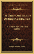 The Theory and Practice of Bridge Construction: In Timber, Iron and Steel (1908)