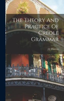 The Theory And Practice Of Creole Grammar - Thomas, J J