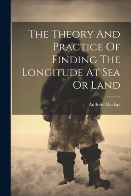 The Theory And Practice Of Finding The Longitude At Sea Or Land - MacKay, Andrew