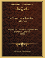 The Theory and Practice of Lettering: Designed for the Use of Engineers and Draftsmen Generally But Especially for the Use of Students in Engineering