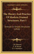The Theory and Practice of Modern Framed Structures, Part 1: Stresses in Simple Structures (1910)