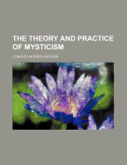 The Theory and Practice of Mysticism - Addison, Charles Morris