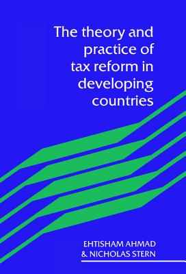 The Theory and Practice of Tax Reform in Developing Countries - Ahmad, Etisham, and Stern, Nicholas