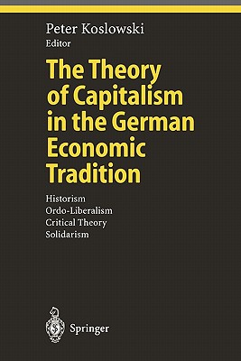 The Theory of Capitalism in the German Economic Tradition: Historism, Ordo-Liberalism, Critical Theory, Solidarism - Koslowski, Peter (Editor)